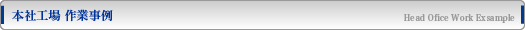本社工場 作業事例